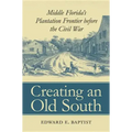 Creating an Old South: Middle Florida's Plantation Frontier before the Civil War
