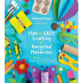 Fun and Easy Crafting with Recycled Materials: 60 Cool Projects That Reimagine Paper Rolls, Egg Cartons, Jars and More!