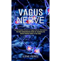 Vagus Nerve: The Most Comprehensive Guide for Accessing the Natural Healing Power of Your Body (The Complete Guide to Vagus Nerve Stimulation)