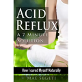 Acid Reflux A 7 Minute Solution: How I Cured Myself Naturally