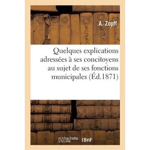 Quelques Explications Adressées À Ses Concitoyens Au Sujet de Ses Fonctions Municipales: Pendant Le Siège de Strasbourg Et de Son Voyage À Tours