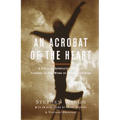 An Acrobat of the Heart: A Physical Approach to Acting Inspired by the Work of Jerzy Grotowski