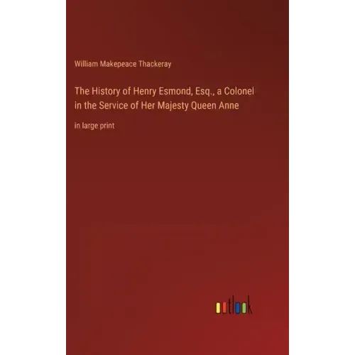 The History of Henry Esmond, Esq., a Colonel in the Service of Her Majesty Queen Anne: in large print
