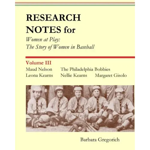 Research Notes for Women at Play: The Story of Women in Baseball: Maud Nelson, The Philadelphia Bobbies, Leona Kearns, Margaret Gisolo, Nellie Kearns