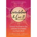 Overwhelmed and Over It: Embrace Your Power to Stay Centered and Sustained in a Chaotic World
