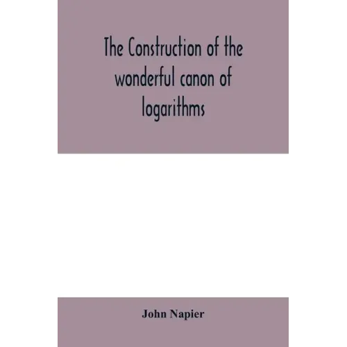 The construction of the wonderful canon of logarithms