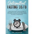 Intermittent Fasting 16/8: A Step By Step Guide For Women and Men For Rapid Weight Loss, Burn Fat, Eat Healthy, Improve Your Energy And Reverse C