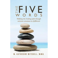The Five Words: Walking the healing path through extreme emotions to fulfillment