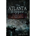 The Atlanta Ripper: The Unsolved Case of the Gate City's Most Infamous Murders