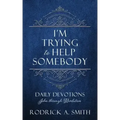 I'm Trying to Help Somebody: Daily Devotions John through Revelation