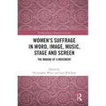 Women's Suffrage in Word, Image, Music, Stage and Screen: The Making of a Movement