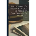 Diccionario De Tropos Y Figuras De Retórica, Con Ejemplos De Cervantes...