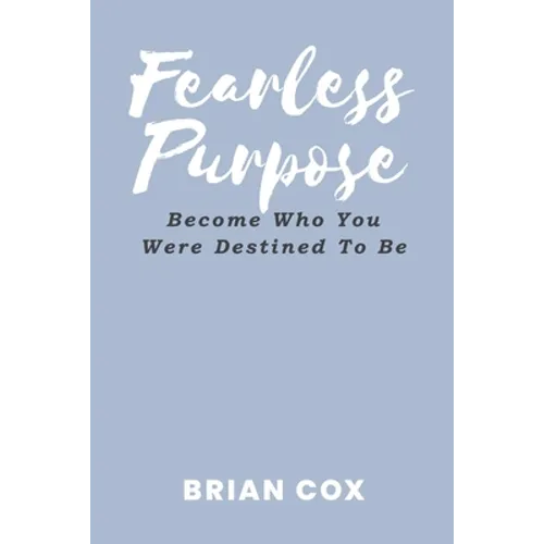 Fearless Purpose: Become Who You Were Destined To Be