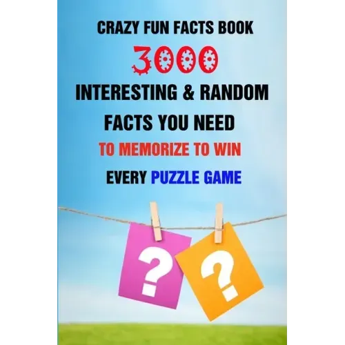 Crazy Fun Facts Book: 3000 Interesting & Random Facts You Need To Memorize To Win Every Puzzle Game