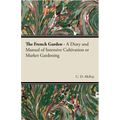 The French Garden - A Diary and Manual of Intensive Cultivation or Market Gardening