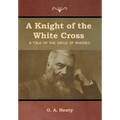 A Knight of the White Cross: A Tale of the Siege of Rhodes