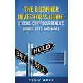 The Beginner Investor's Guide: Stocks, Cryptocurrencies, Bonds, ETFs and More: Invaluable Stock Market Investing Tips for Beginners