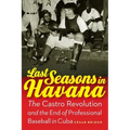 Last Seasons in Havana: The Castro Revolution and the End of Professional Baseball in Cuba