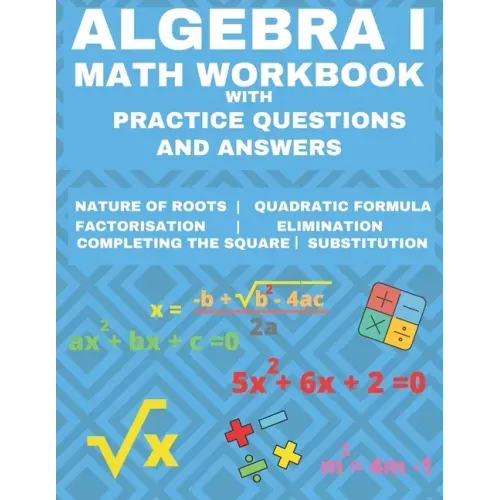 Algebra 1 Math Workbook with Practice Questions and Answers: Quadratic Equations, System of Equation, grades 6 - 9, Cross multiplication, formulas, Na