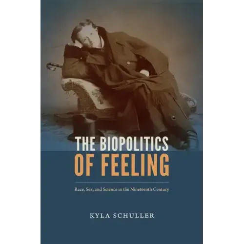The Biopolitics of Feeling: Race, Sex, and Science in the Nineteenth Century