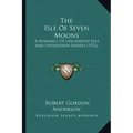The Isle Of Seven Moons: A Romance Of Uncharted Seas And Untrodden Shores (1922)