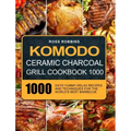 Komodo Ceramic Charcoal Grill Cookbook 1000: 1000 Days Yummy, Relax Recipes and Techniques for the World's Best Barbecue