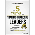 The 5 Truths for Transformational Leaders: How Nonprofit Organizations Thrive, Grow, and Make a Profound Difference