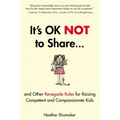 It's Ok Not to Share and Other Renegade Rules for Raising Competent and Compassionate Kids