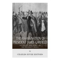 The Assassination of President James Garfield: The History and Legacy of the President's Death