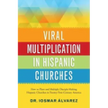 Viral Multiplication in Hispanic Churches: How to Plant and Multiply Disciple-Making Hispanic Churches in Twenty-First-Century America