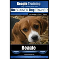 Beagle Training Dog Training with the No BRAINER Dog TRAINER We Make it THAT Easy!: How to EASILY TRAIN Your Beagle
