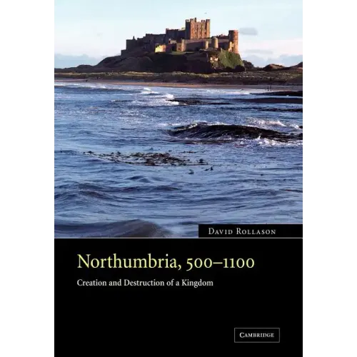 Northumbria, 500 1100: Creation and Destruction of a Kingdom