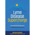 Lyme Disease Supercharge: The Revolutionary Approach to Getting Better When All Else Fails
