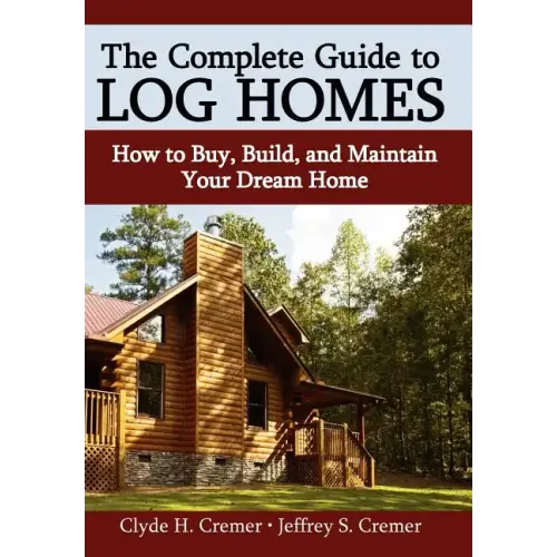 The Complete Guide to Log Homes: How to Buy, Build, and Maintain Your Dream Home