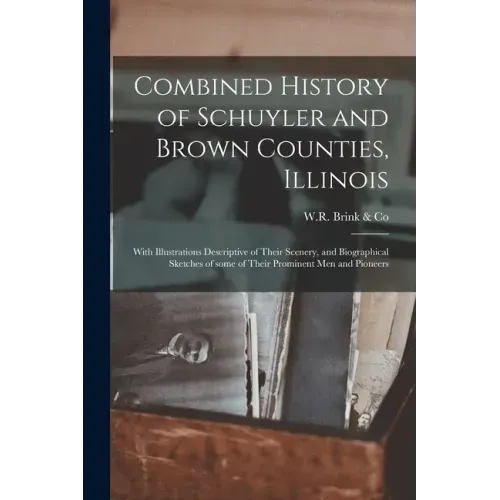 Combined History of Schuyler and Brown Counties, Illinois: With Illustrations Descriptive of Their Scenery, and Biographical Sketches of Some of Their
