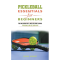 Pickleball Essentials For Beginners: The Only Book You'll Need to Start Playing Pickleball and Get Good Fast