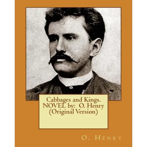 Cabbages and Kings. NOVEL by: O. Henry (Original Version)