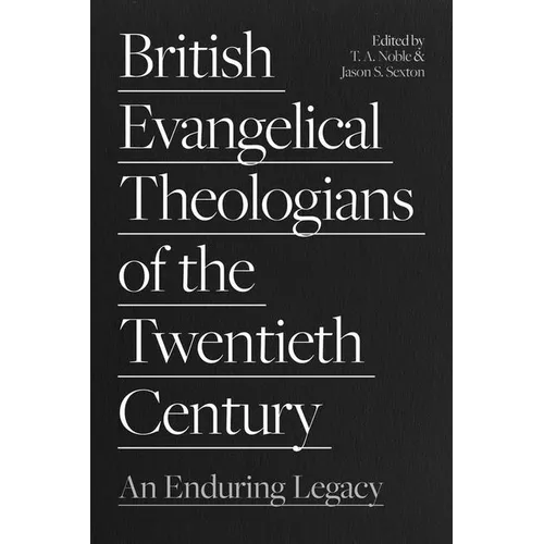 British Evangelical Theologians of the Twentieth Century: An Enduring Legacy