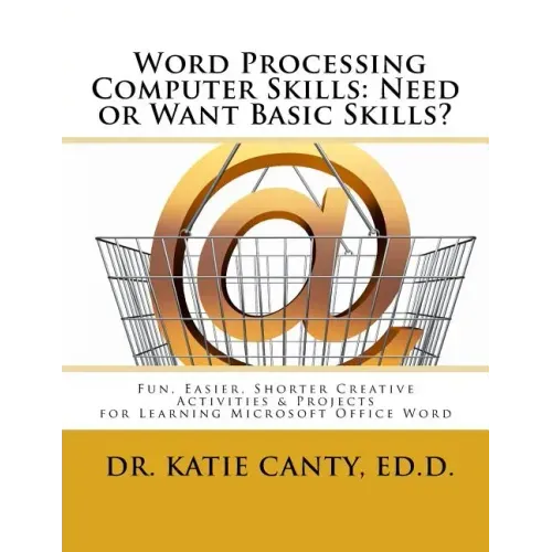 Word Processing Computer Skills--Need or Want Basic Skills?: Fun, Easier, Shorter Word Processing Creative Activities & Projects