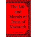 The Life and Morals of Jesus of Nazareth