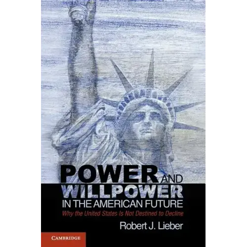 Power and Willpower in the American Future: Why the United States Is Not Destined to Decline