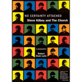 No Certainty Attached: Steve Kilbey and the Church: A Biography
