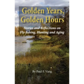 Golden Years, Golden Hours: Stories and reflections on Fly-fishing, Hunting and Aging