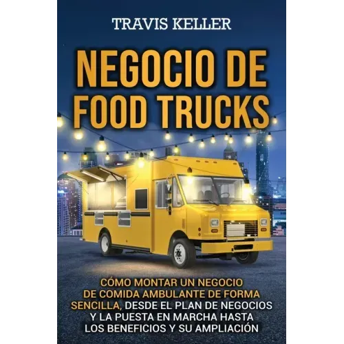 Negocio de food trucks: Cómo montar un negocio de comida ambulante de forma sencilla, desde el plan de negocios y la puesta en marcha hasta lo