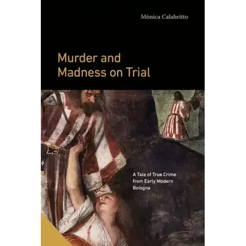Murder and Madness on Trial: A Tale of True Crime from Early Modern Bologna