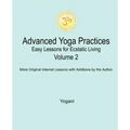 Advanced Yoga Practices - Easy Lessons for Ecstatic Living, Volume 2