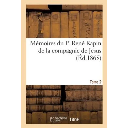 Mémoires Du P. René Rapin de la Compagnie de Jésus Sur l'Église Et La Société. 1644-1669. Tome 2: , La Cour, La Ville Et Le Jansénisme