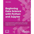 Beginning Data Analysis with Python And Jupyter: Use powerful industry-standard tools to unlock new, actionable insight from your existing data