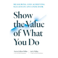 Show the Value of What You Do: Measuring and Achieving Success in Any Endeavor
