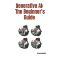 Generative AI: The Beginner's Guide